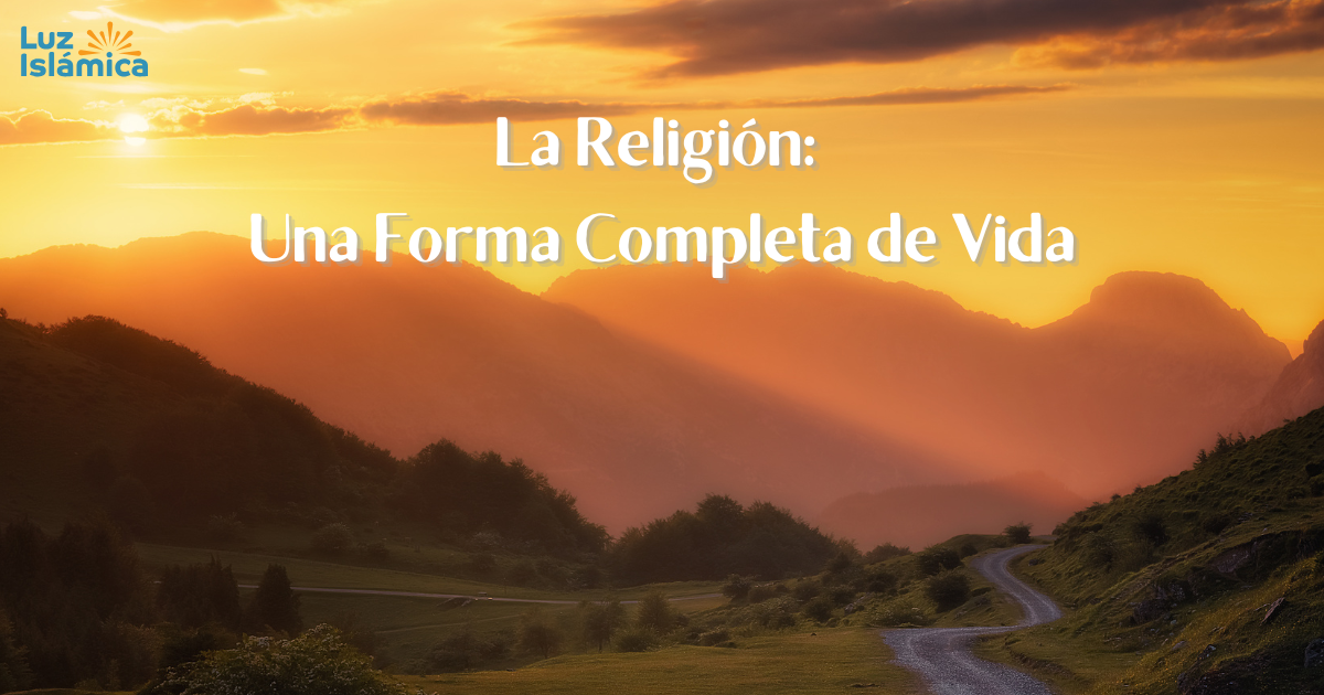 La Religión: Una Forma Completa de Vida - Luz Islámica